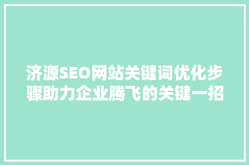 济源SEO网站关键词优化步骤助力企业腾飞的关键一招