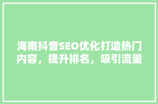 海南抖音SEO优化打造热门内容，提升排名，吸引流量