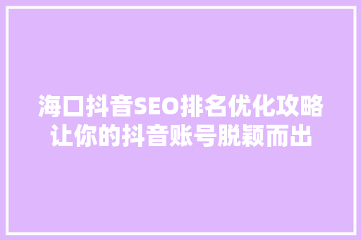 海口抖音SEO排名优化攻略让你的抖音账号脱颖而出