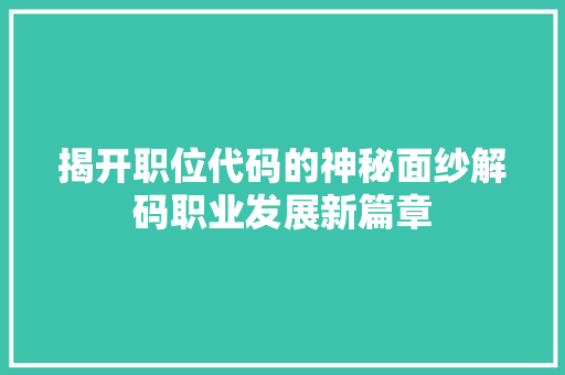 揭开职位代码的神秘面纱解码职业发展新篇章