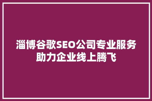 淄博谷歌SEO公司专业服务助力企业线上腾飞