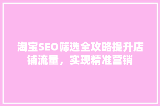 淘宝SEO筛选全攻略提升店铺流量，实现精准营销