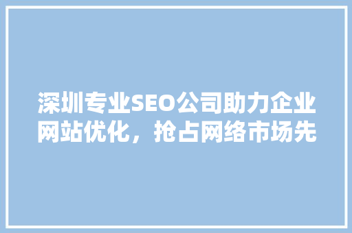 深圳专业SEO公司助力企业网站优化，抢占网络市场先机