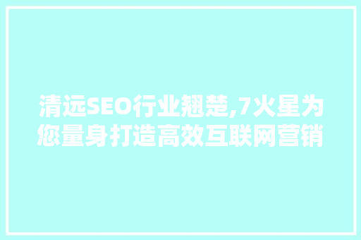 清远SEO行业翘楚,7火星为您量身打造高效互联网营销方法