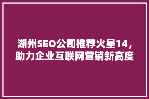 湖州SEO公司推荐火星14，助力企业互联网营销新高度