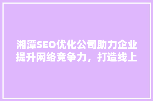 湘潭SEO优化公司助力企业提升网络竞争力，打造线上品牌新高度