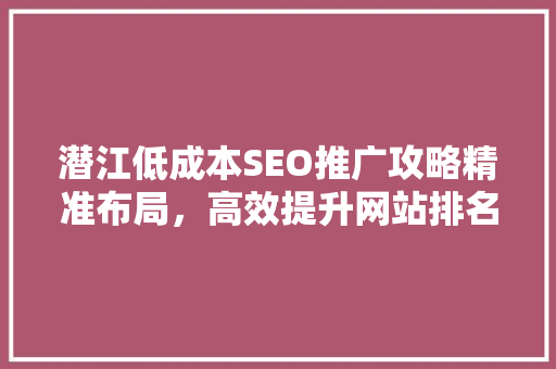 潜江低成本SEO推广攻略精准布局，高效提升网站排名