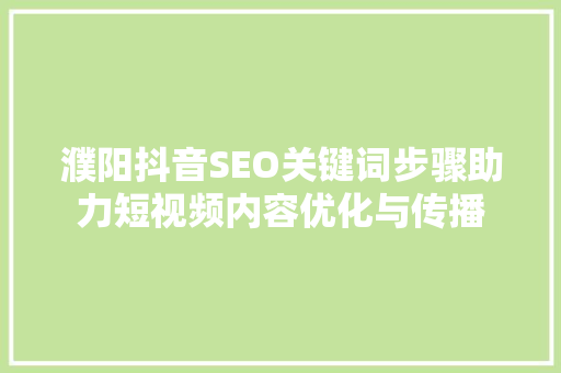 濮阳抖音SEO关键词步骤助力短视频内容优化与传播