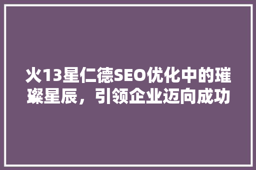 火13星仁德SEO优化中的璀璨星辰，引领企业迈向成功之路