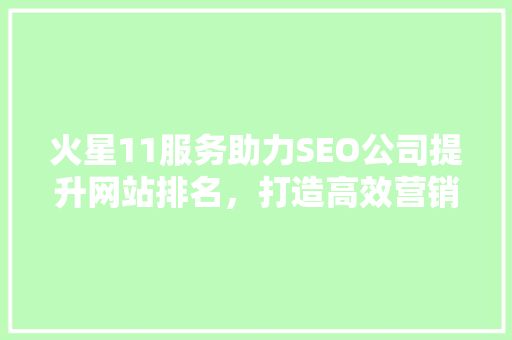 火星11服务助力SEO公司提升网站排名，打造高效营销步骤
