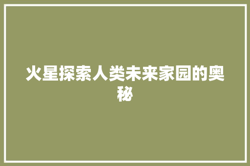 火星探索人类未来家园的奥秘