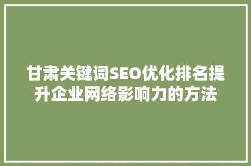 甘肃关键词SEO优化排名提升企业网络影响力的方法