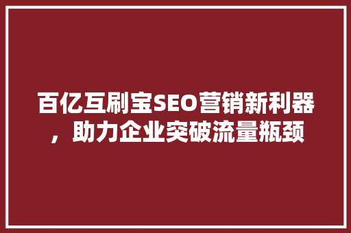 百亿互刷宝SEO营销新利器，助力企业突破流量瓶颈