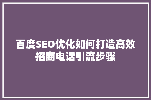 百度SEO优化如何打造高效招商电话引流步骤  第1张