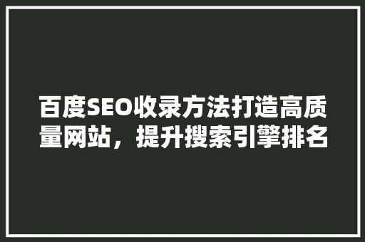 百度SEO收录方法打造高质量网站，提升搜索引擎排名