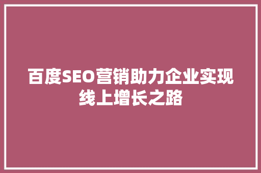 百度SEO营销助力企业实现线上增长之路
