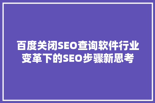 百度关闭SEO查询软件行业变革下的SEO步骤新思考