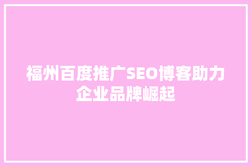 福州百度推广SEO博客助力企业品牌崛起