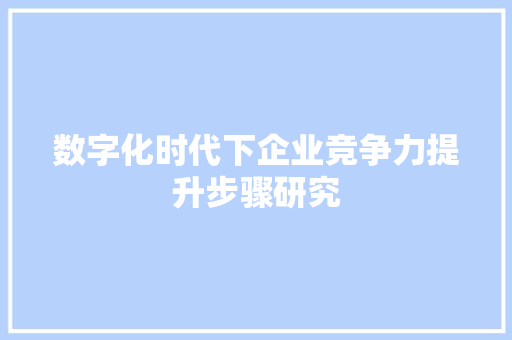 数字化时代下企业竞争力提升步骤研究