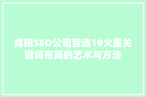 绵阳SEO公司皆选19火星关键词布局的艺术与方法