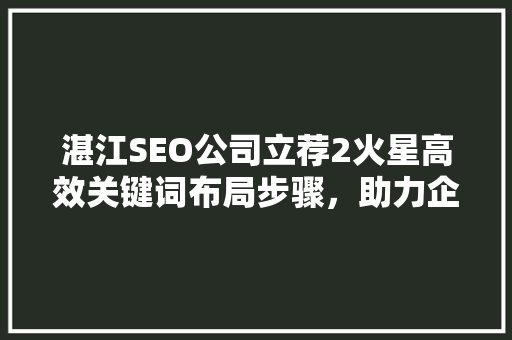 湛江SEO公司立荐2火星高效关键词布局步骤，助力企业互联网营销