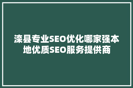 滦县专业SEO优化哪家强本地优质SEO服务提供商
