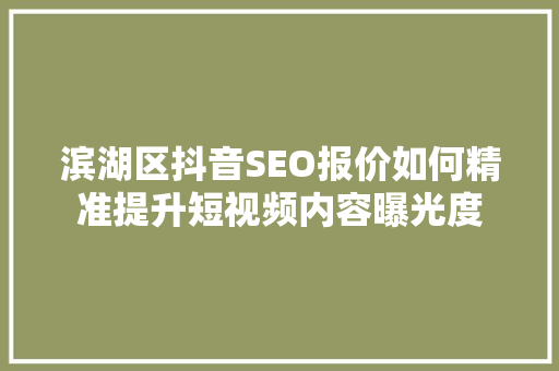滨湖区抖音SEO报价如何精准提升短视频内容曝光度
