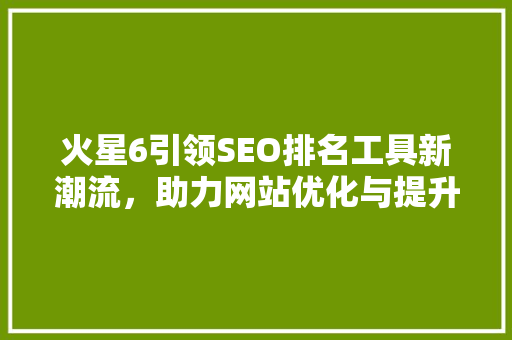 火星6引领SEO排名工具新潮流，助力网站优化与提升