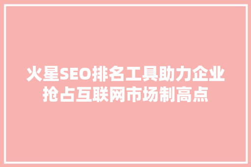 火星SEO排名工具助力企业抢占互联网市场制高点