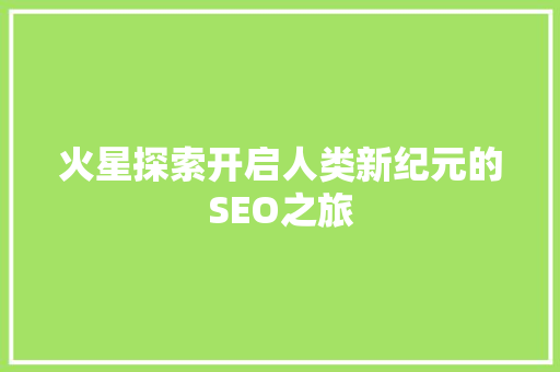 火星探索开启人类新纪元的SEO之旅