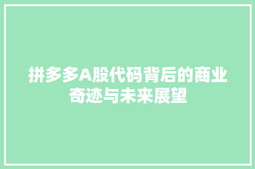 拼多多A股代码背后的商业奇迹与未来展望