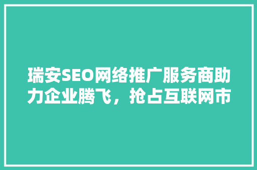 瑞安SEO网络推广服务商助力企业腾飞，抢占互联网市场制高点