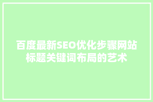 百度最新SEO优化步骤网站标题关键词布局的艺术