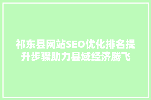 祁东县网站SEO优化排名提升步骤助力县域经济腾飞
