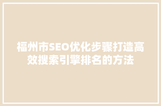 福州市SEO优化步骤打造高效搜索引擎排名的方法