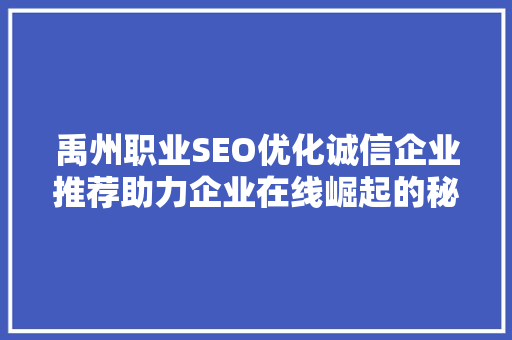 禹州职业SEO优化诚信企业推荐助力企业在线崛起的秘密武器  第1张
