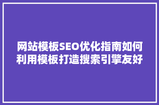 网站模板SEO优化指南如何利用模板打造搜索引擎友好型网站  第1张