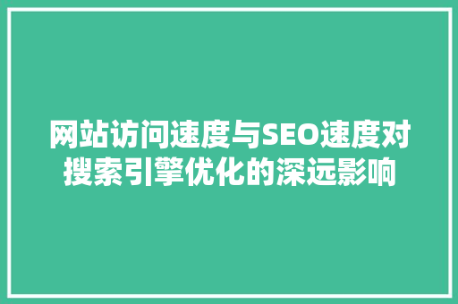 网站访问速度与SEO速度对搜索引擎优化的深远影响