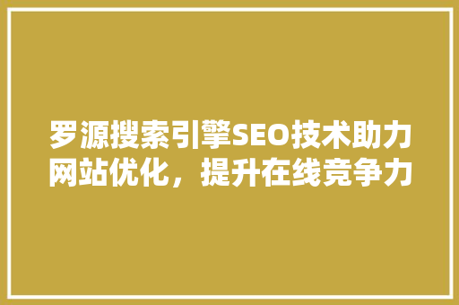 罗源搜索引擎SEO技术助力网站优化，提升在线竞争力