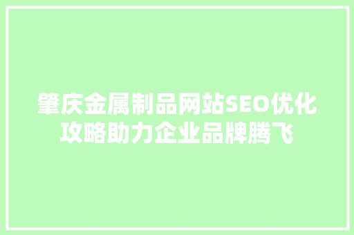 肇庆金属制品网站SEO优化攻略助力企业品牌腾飞
