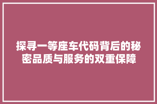 探寻一等座车代码背后的秘密品质与服务的双重保障  第1张