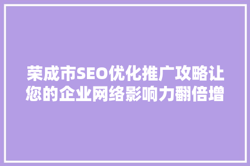 荣成市SEO优化推广攻略让您的企业网络影响力翻倍增长