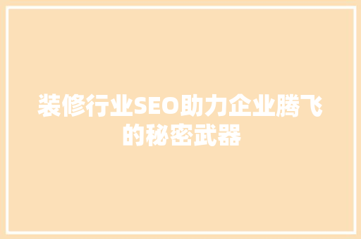 装修行业SEO助力企业腾飞的秘密武器