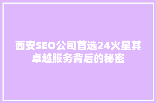 西安SEO公司首选24火星其卓越服务背后的秘密