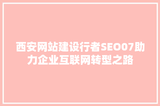 西安网站建设行者SEO07助力企业互联网转型之路