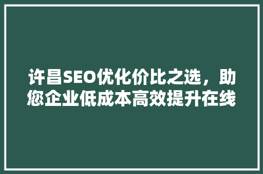 许昌SEO优化价比之选，助您企业低成本高效提升在线知名度