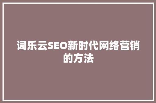 词乐云SEO新时代网络营销的方法