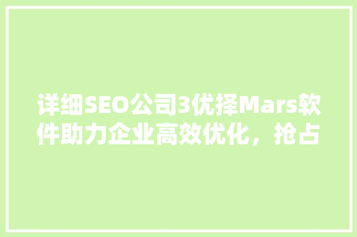详细SEO公司3优择Mars软件助力企业高效优化，抢占网络市场制高点