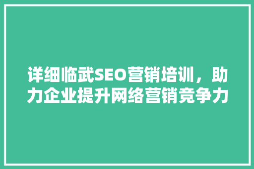 详细临武SEO营销培训，助力企业提升网络营销竞争力