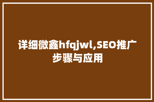 详细微鑫hfqjwl,SEO推广步骤与应用